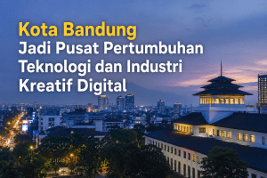 Kota Bandung Jadi Pusat Pertumbuhan Teknologi dan Industri Kreatif Digital